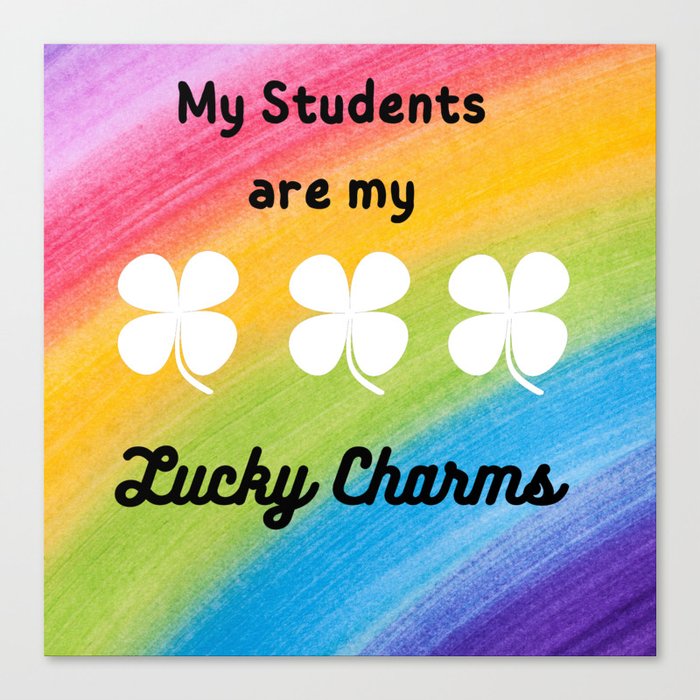 My students are my Lucky Charms  Canvas Print