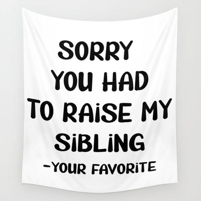 Sorry You Had To Raise My Sibling - Your Favorite Wall Tapestry