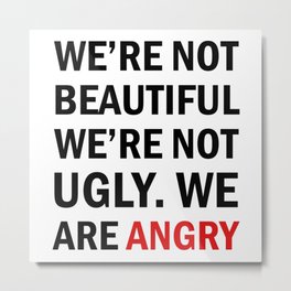 We're not beautiful, we're not ugly. We are angry! Metal Print