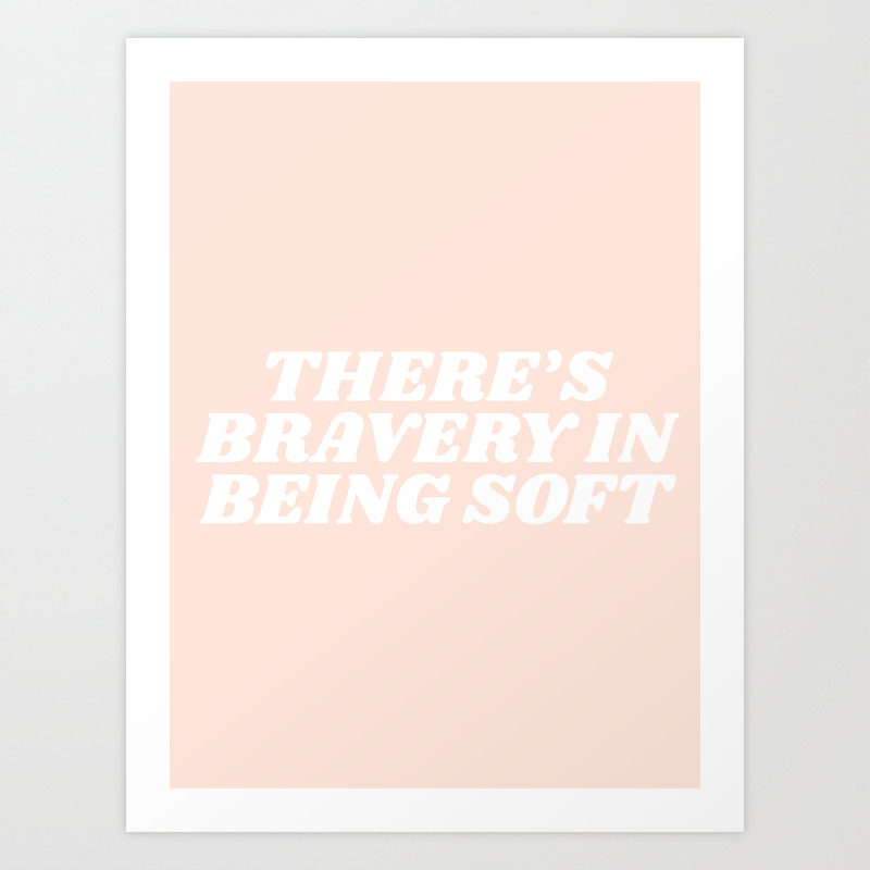 There S Bravery In Being Soft Art Print By Type Angel Society6