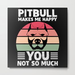 PITBULL MAKES ME HAPPY YOU NOT SO MUCH Metal Print