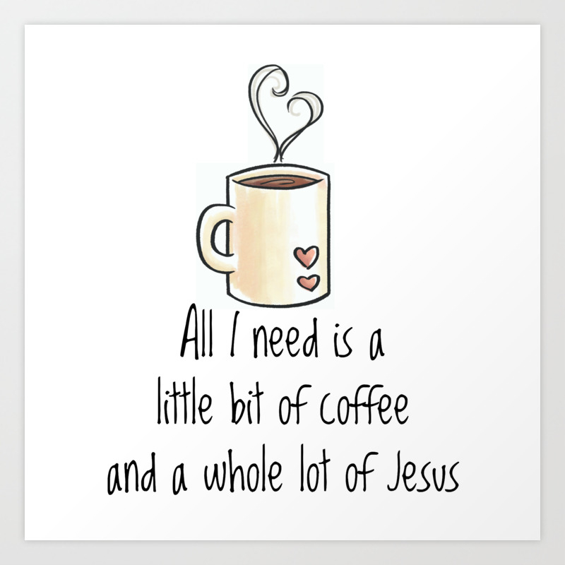 All I need is a little bit of coffee and a whole lot of Jesus Art Print
