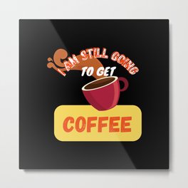 I am still going to get coffee Metal Print