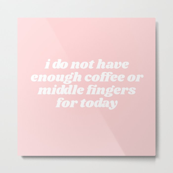 not enough coffee or middle fingers Metal Print