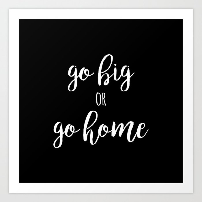 Go Big Or Go Home Quote Art Print By Inesleonardo Society6