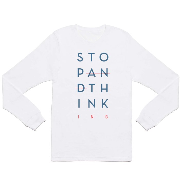 Stop and Think - Stop Thinking,  Long Sleeve T Shirt
