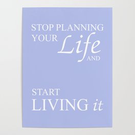 Stop planning your life and start living it Poster