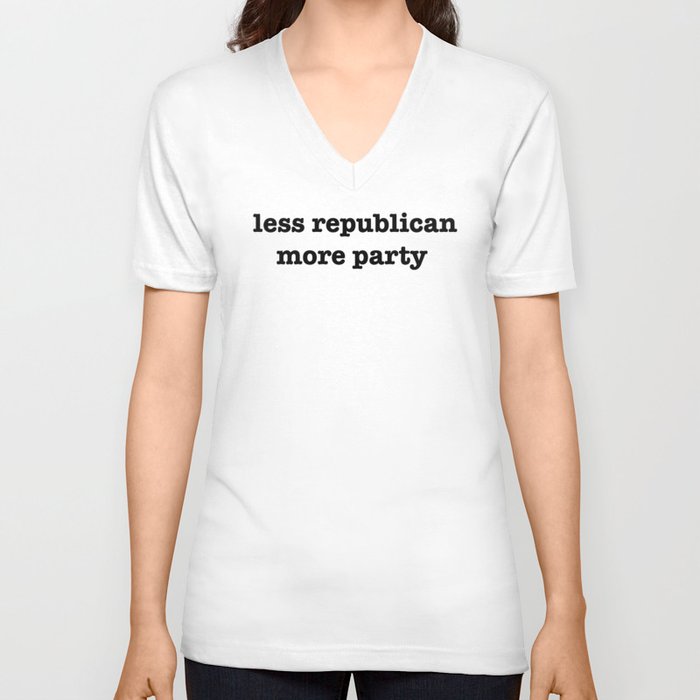 Less Republican, More Party V Neck T Shirt