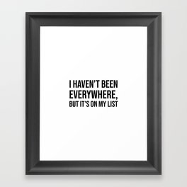 I haven’t been everywhere, but it’s on my list Framed Art Print