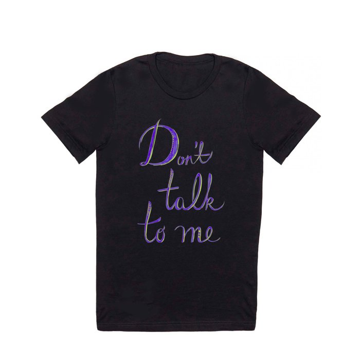 Don't Talk to Me T Shirt