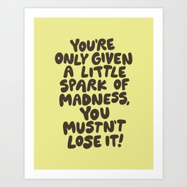 You're Only Given a Little Spark of Madness You Mustn't Lose It inspirational typography design in yellow and black Art Print