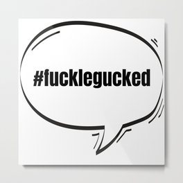 Hashtag Fucklegucked Text-Based Speech Bubble Metal Print | Statement, Selfharm, Selfharming, Alcohol, Alcoholism, Drunk, Graphicdesign, Intoxicated, Fucklegucked, Incapableofnormal 