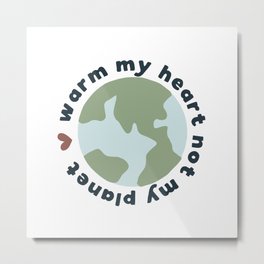Warm my heart not my planet Metal Print | Earth, Water, Heart, Typography, Sustainability, Gogreen, Drawing, Activism, Environment, Green 