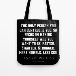 9 |  Jocko Willink Quotes | 210627| The only person you can control is you. So focus on making yourself who you want to be: Faster. Smarter. Stronger. More humble. Less ego. Tote Bag