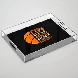 Basketball Life would be boring without basketball Acrylic Tray