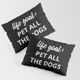 Life Goal: Pet All The Dogs Pillow Sham