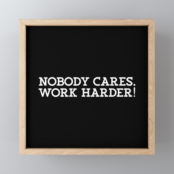 Nobody Cares. Work Harder Framed Mini Art Print