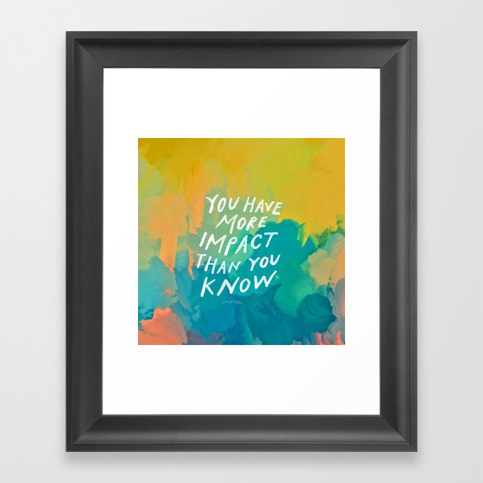 "You Have More Impact Than You Know." Framed Art Print
