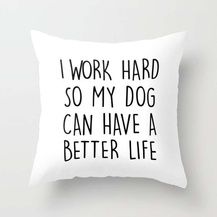 I WORK HARD SO MY DOG CAN HAVE A BETTER LIFE Throw Pillow