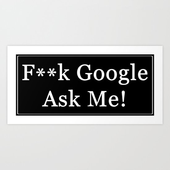 F**k Google, Ask Me! Art Print