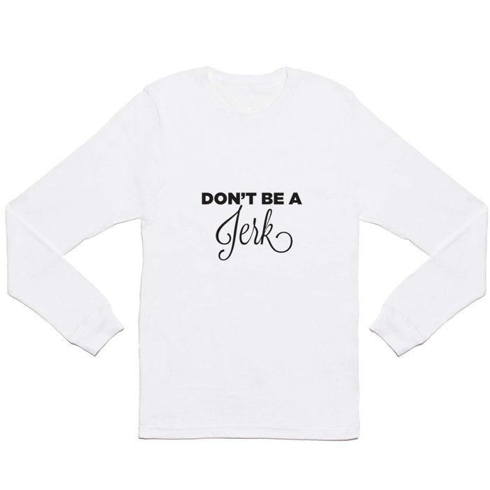 DON'T BE A JERK! Long Sleeve T Shirt