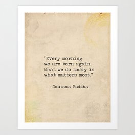 Every morning we are born again. What we do today is what matters most. Art Print