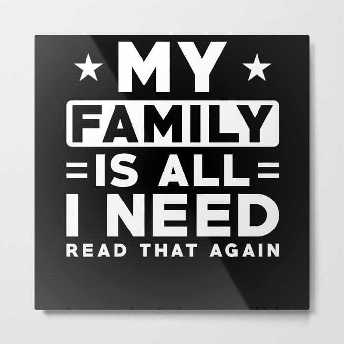 My Family is all I need Read that again Metal Print