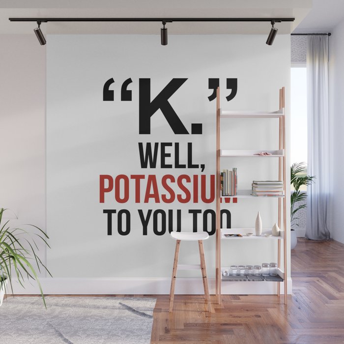 "K." WELL, POTASSIUM TO YOU TOO Wall Mural