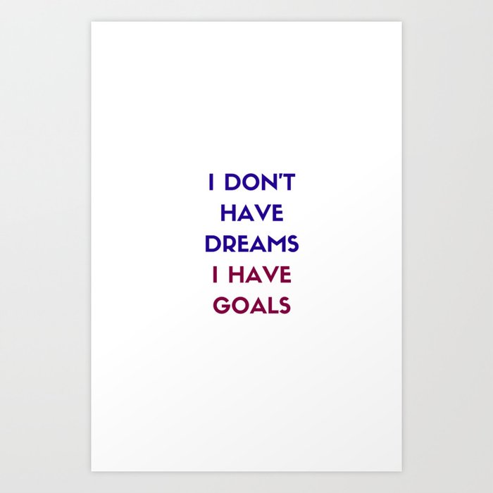 I Do Not Have Dreams I Have Goals Art Print By Myrainbowlove