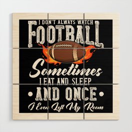 I dont Always Watch Football Sometimes I Eat And Sleep And Once I Ever Left My Room Wood Wall Art