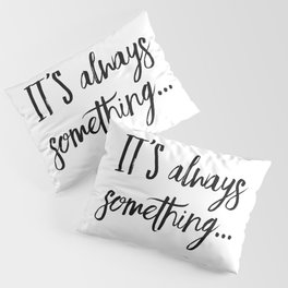 It's always something Pillow Sham