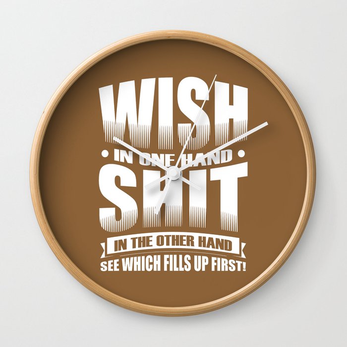 Wish in one hand, shit in the other.  See which fills up first! Wall Clock