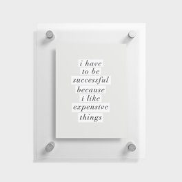 I Have to Be Successful Because I Like Expensive Things monochrome typography home wall decor Floating Acrylic Print