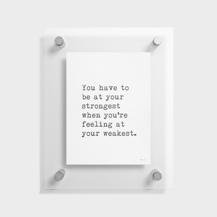 You have to be at your strongest when you're feeling at your weakest.   Floating Acrylic Print