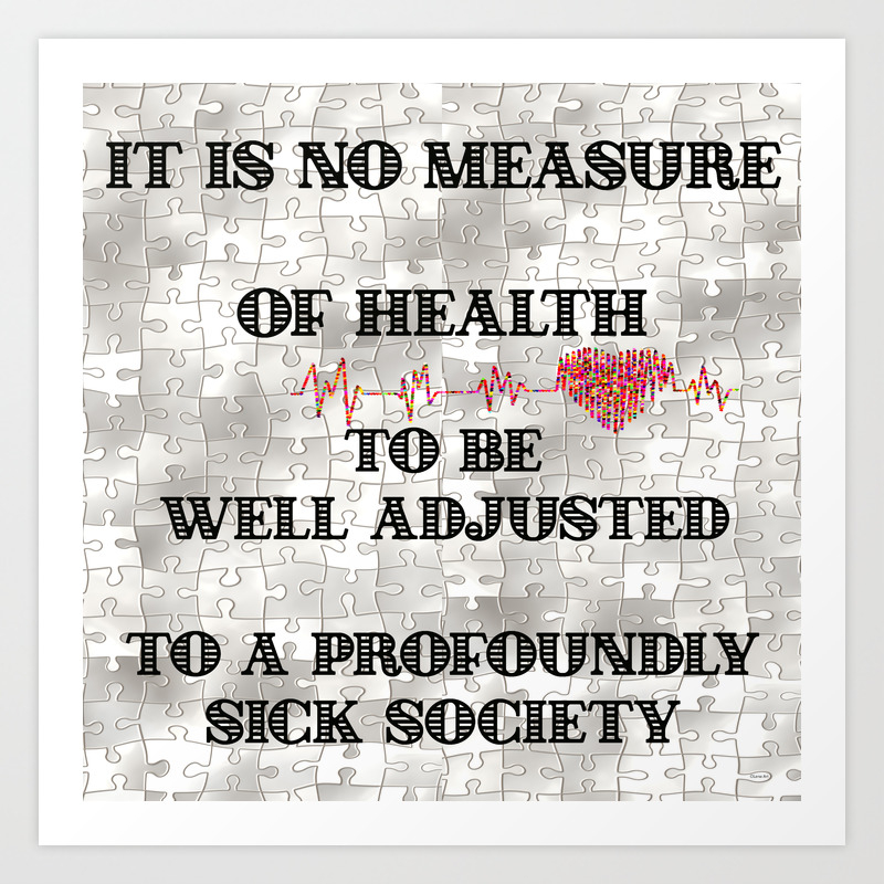 It Is No Measure Of Health To Be Well Adjusted To A Profoundly Sick Society Design Art Print By Olenaart Society6