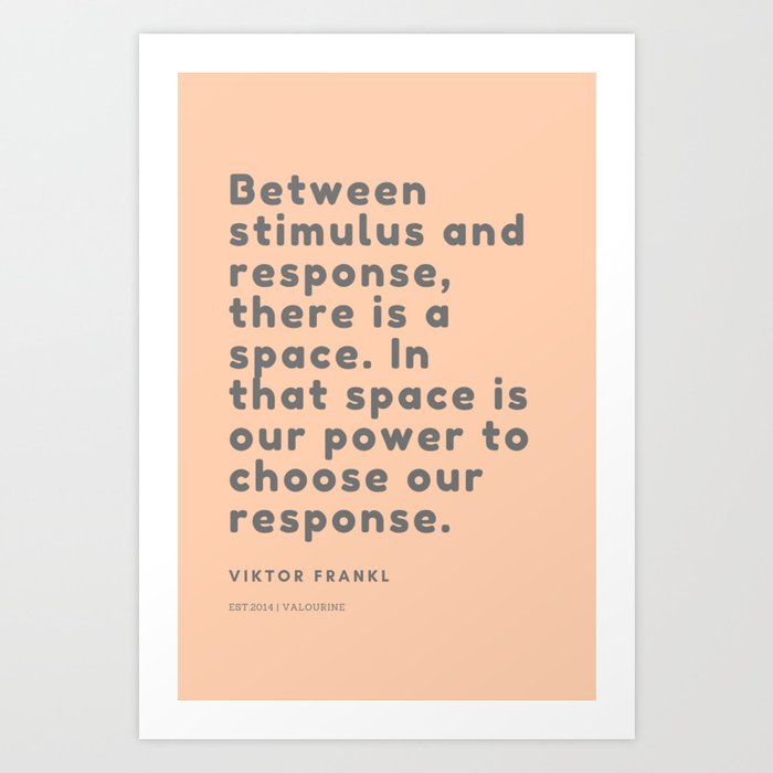 Between Stimulus And Response There Is A Space In That Space Is Our Power To Choose Our Response Art Print By Quotes And Sayings Society6