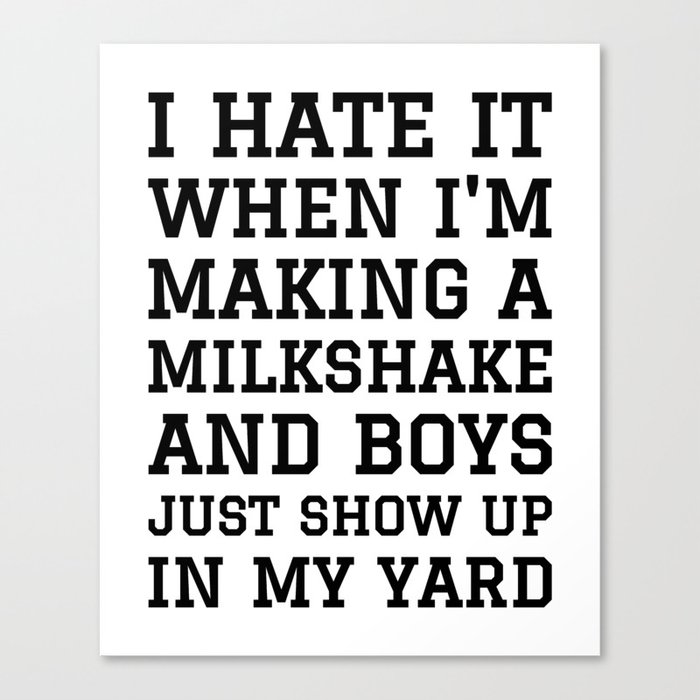 I HATE IT WHEN I’M MAKING A MILKSHAKE AND BOYS JUST SHOW UP IN MY YARD Canvas Print