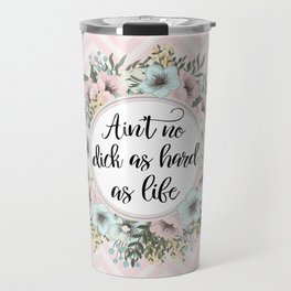 AIN'T NO D*CK AS HARD AS LIFE - Pretty floral quote Travel Mug