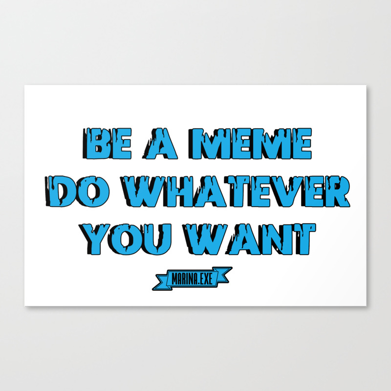 Be A Meme Do Whatever You Want Canvas Print By Marina Exe Society6