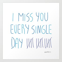 I miss you every single day Art Print