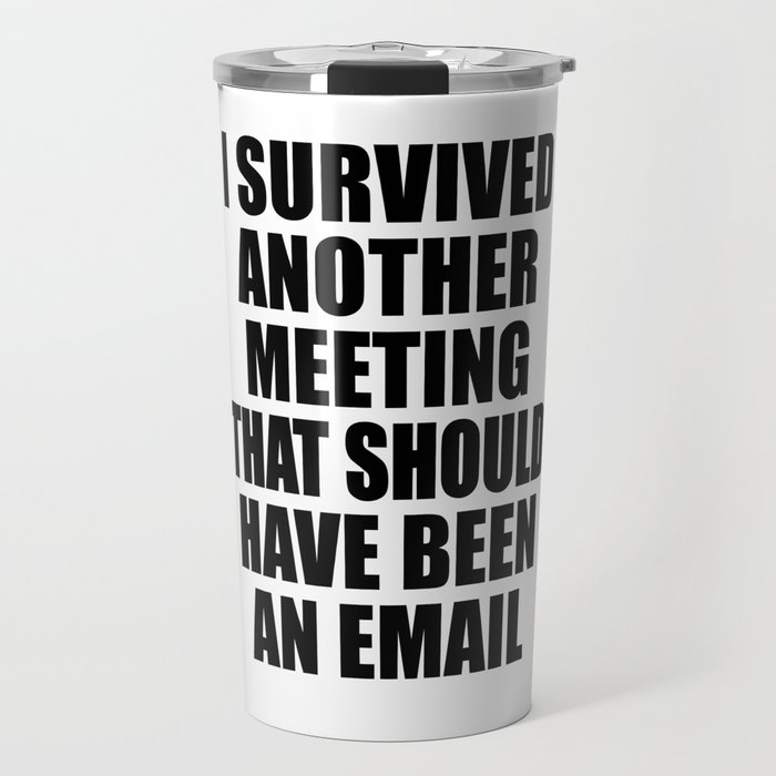 I Survived Another Meeting That Should Have Been An Email Travel Mug