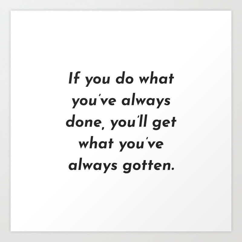 If You Do What You Ve Always Done You Ll Get What You Ve Always Gotten Art Print By Inpireme Society6