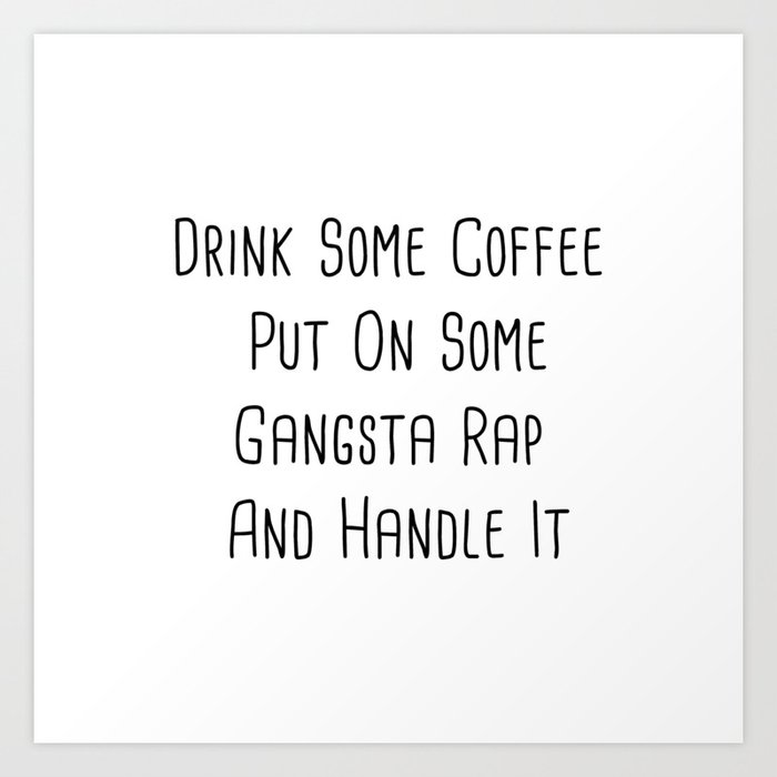 Drink Some Coffee Put On Gangster Rap And Handle It Art Print By Socoart Society6