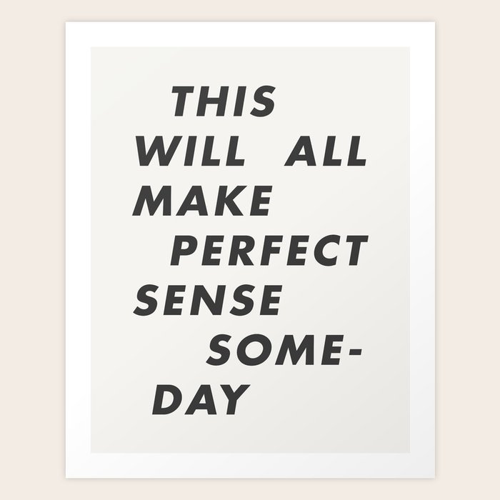 This Will All Make Perfect Sense Someday Art Print By The Motivated Type Society6