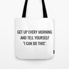 Get up every morning and tell yourself I can do this Tote Bag