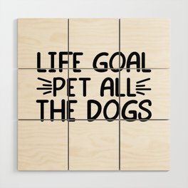 Life goal- pet all the dogs Wood Wall Art