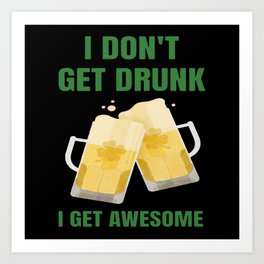 I Don't Get Drunk I Get Awesome Art Print | St, Day, Shamrock, Ireland, Drunk, Holiday, Irish, Patricks, Funny, Alcohol 