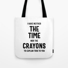 I Have Neither The Time Nor The Crayons To Explain This To You Tote Bag