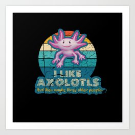 l Like Axolotls and maybe three other people Art Print