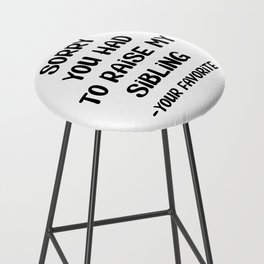 Sorry You Had To Raise My Sibling - Your Favorite Bar Stool